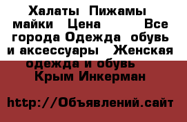 Халаты. Пижамы .майки › Цена ­ 700 - Все города Одежда, обувь и аксессуары » Женская одежда и обувь   . Крым,Инкерман